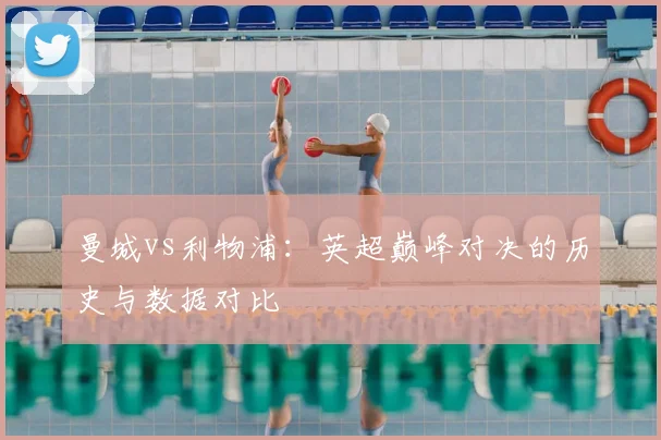 曼城vs利物浦：英超巅峰对决的历史与数据对比