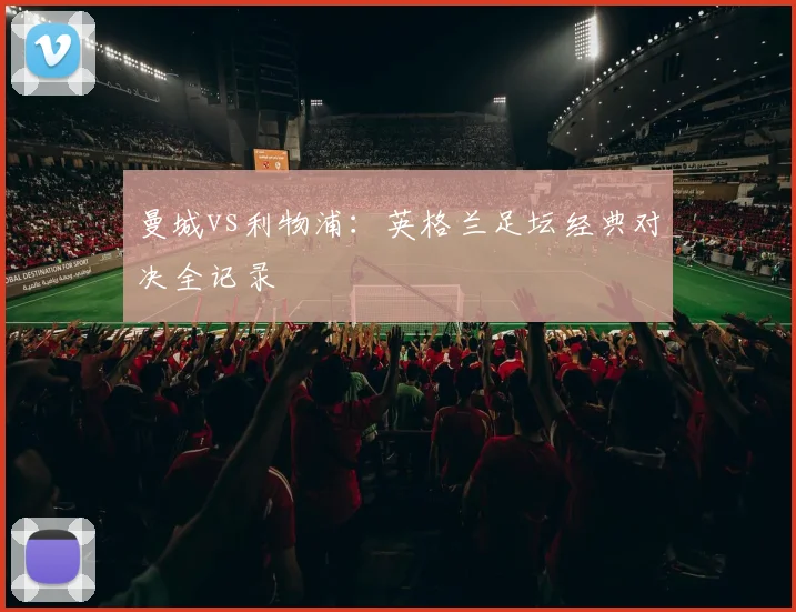 曼城vs利物浦：英格兰足坛经典对决全记录